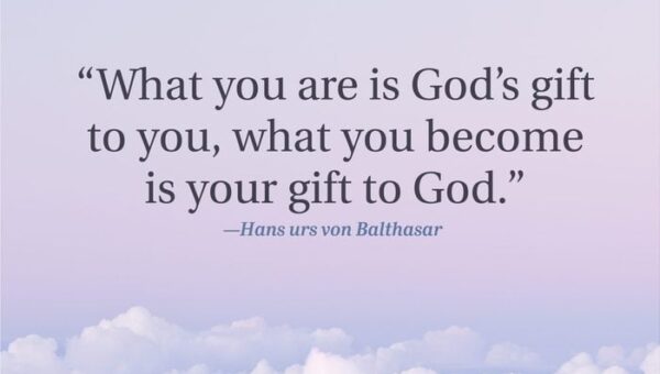 “What you are is God’s gift to you, what you become is